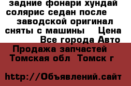 задние фонари хундай солярис.седан.после 2015.заводской оригинал.сняты с машины. › Цена ­ 7 000 - Все города Авто » Продажа запчастей   . Томская обл.,Томск г.